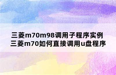 三菱m70m98调用子程序实例 三菱m70如何直接调用u盘程序